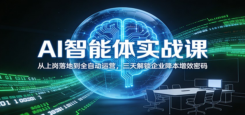 AI智能体实战课：从上岗落地到全自动运营，三天解锁企业降本增效密码客创社区-专注互联网轻资产资源整合与分享客创社区-专注互联网轻资产资源整合与分享