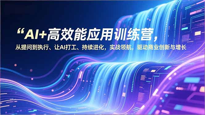 AI+高效能应用训练营，从提问到执行、让AI打工、持续进化，实战领航，驱动商业创新与增长客创社区-专注互联网轻资产资源整合与分享客创社区-专注互联网轻资产资源整合与分享