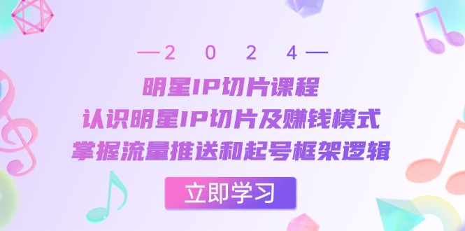 明星IP切片课程：认识明星IP切片及赚钱模式，掌握流量推送和起号框架逻辑客创社 - 专注互联网轻资产创业及网络项目资源整合与分享客创社 - 专注互联网轻资产创业及网络项目资源整合与分享