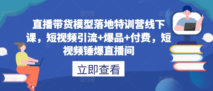 直播带货模型落地特训营线下课，​短视频引流+爆品+付费，短视频锤爆直播间客创社 - 专注互联网轻资产创业及网络项目资源整合与分享客创社 - 专注互联网轻资产创业及网络项目资源整合与分享