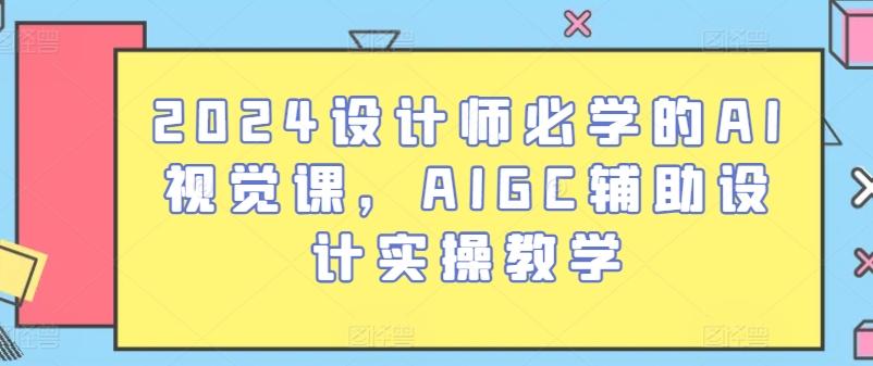 2024设计师必学的AI视觉课，AIGC辅助设计实操教学客创社 - 专注互联网轻资产创业及网络项目资源整合与分享客创社 - 专注互联网轻资产创业及网络项目资源整合与分享