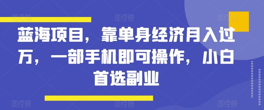 蓝海项目，靠单身经济月入过万，一部手机即可操作，小白首选副业【揭秘】客创社 - 专注互联网轻资产创业及网络项目资源整合与分享客创社 - 专注互联网轻资产创业及网络项目资源整合与分享