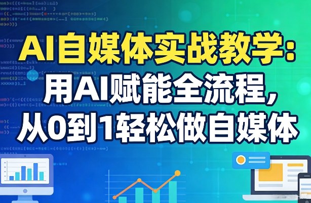 AI自媒体实战教学：用AI赋能全流程，从0到1轻松做自媒体客创社区-专注互联网轻资产资源整合与分享客创社区-专注互联网轻资产资源整合与分享