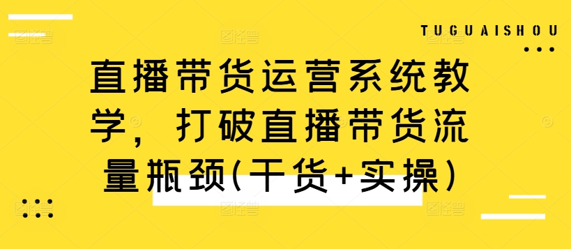 直播带货运营系统教学，打破直播带货流量瓶颈(干货+实操)客创社 - 专注互联网轻资产创业及网络项目资源整合与分享客创社 - 专注互联网轻资产创业及网络项目资源整合与分享