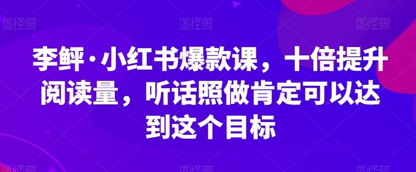 李鲆·小红书爆款课，十倍提升阅读量，听话照做肯定可以达到这个目标客创社 - 专注互联网轻资产创业及网络项目资源整合与分享客创社 - 专注互联网轻资产创业及网络项目资源整合与分享