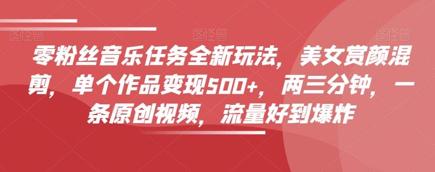 零粉丝音乐任务全新玩法，美女赏颜混剪，单个作品变现500+，两三分钟，一条原创视频，流量好到爆炸客创社 - 专注互联网轻资产创业及网络项目资源整合与分享客创社 - 专注互联网轻资产创业及网络项目资源整合与分享