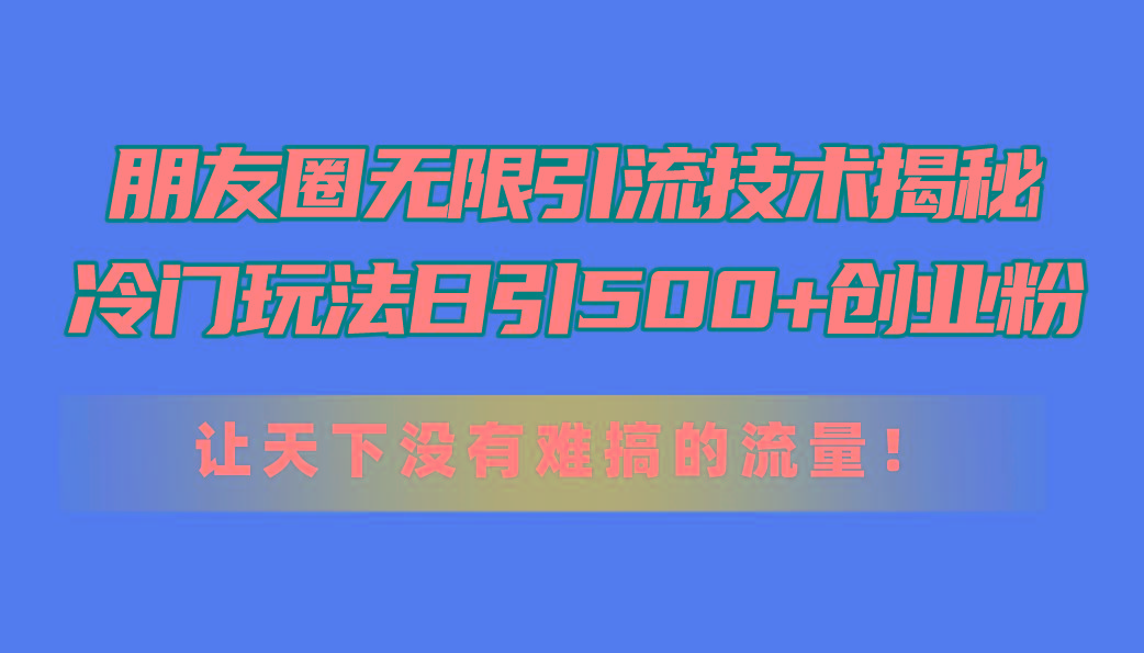 朋友圈无限引流技术揭秘，一个冷门玩法日引500+创业粉，让天下没有难搞…客创社 - 专注互联网轻资产创业及网络项目资源整合与分享客创社 - 专注互联网轻资产创业及网络项目资源整合与分享