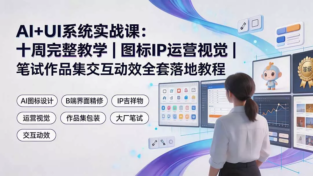 AI+UI系统实战课：十周完整教学｜图标IP运营视觉｜笔试作品集交互动效全套落地教程 《鱼见海科技》-鱼见海资源网-免费PHP网站源码模板,插件软件网创AI智能体资源分享平台！