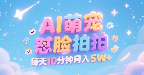 AI萌宠怼脸拍，萌宠赛道，精准高客单，每天十分钟，创作者分成，月入5W+-客创社 - 专注互联网轻资产创业及网络项目资源整合与分享客创社-免费且强大的项目分享网站！