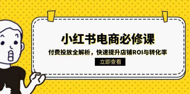小红书电商必修课：付费投放全解析，快速提升店铺ROI与转化率-客创社 - 专注互联网轻资产创业及网络项目资源整合与分享客创社-免费且强大的项目分享网站！