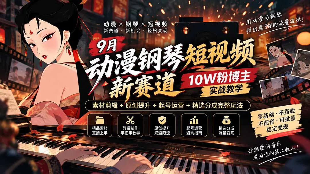 9月动漫钢琴短视频新赛道|10W粉博主实战教学,素材剪辑+原创提升+起号运营+精选分成完整玩法-羽哥创业课堂