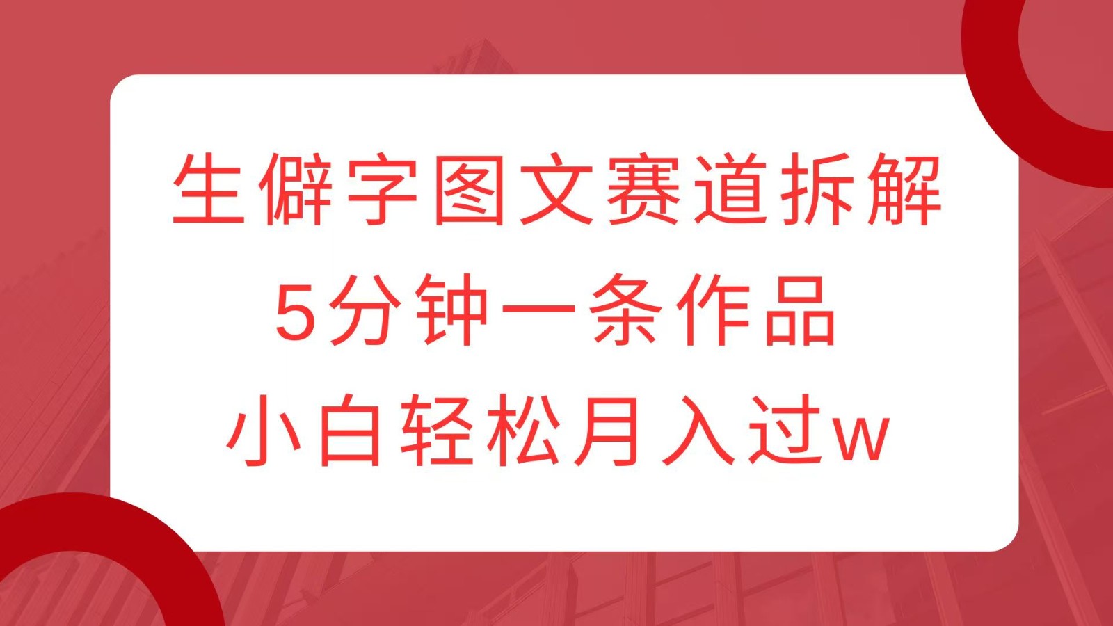 生僻字图文赛道拆解，5分钟一条作品，小白轻松月入过w-客创社 - 专注互联网轻资产创业及网络项目资源整合与分享客创社-免费且强大的项目分享网站！