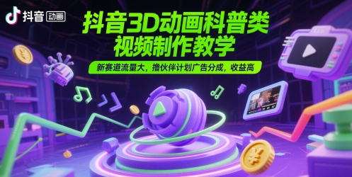 抖音3D动画科普类视频制作教学，新赛道流量大，撸伙伴计划广告分成，收益高-客创社 - 专注互联网轻资产创业及网络项目资源整合与分享客创社-免费且强大的项目分享网站！