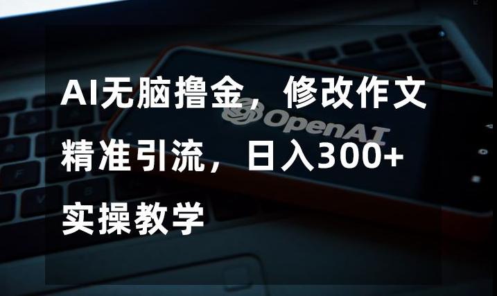 AI无脑撸金，修改作文精准引流，日入300+，实操教学【揭秘】客创社 - 专注互联网轻资产创业及网络项目资源整合与分享客创社 - 专注互联网轻资产创业及网络项目资源整合与分享