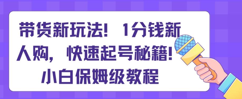 带货新玩法，1分钱新人购，快速起号秘籍，小白保姆级教程【揭秘】客创社 - 专注互联网轻资产创业及网络项目资源整合与分享客创社 - 专注互联网轻资产创业及网络项目资源整合与分享