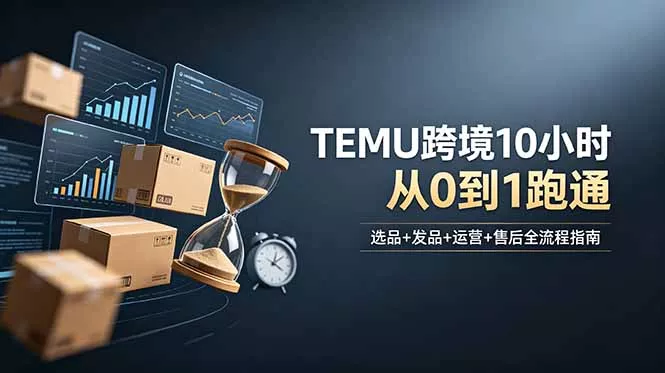 想做TEMU跨境但不知从何下手？选品+发品+运营+售后，10小时从0到1跑通客创社区-专注互联网轻资产资源整合与分享客创社区-专注互联网轻资产资源整合与分享
