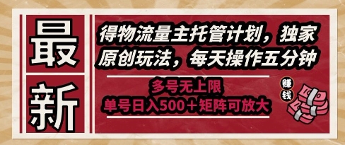 最新得物流量主托管计划，独家原创玩法，每天操作五分钟，多号无上限，单号日入5张+矩阵可放大【揭秘】-客创社 - 专注互联网轻资产创业及网络项目资源整合与分享客创社-免费且强大的项目分享网站！