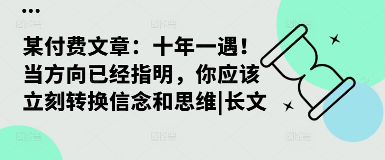 某付费文章：十年一遇！当方向已经指明，你应该立刻转换信念和思维|长文客创社 - 专注互联网轻资产创业及网络项目资源整合与分享客创社 - 专注互联网轻资产创业及网络项目资源整合与分享
