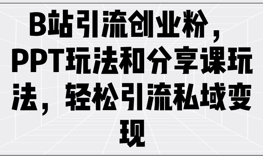 B站引流创业粉，PPT玩法和分享课玩法，轻松引流私域变现客创社 - 专注互联网轻资产创业及网络项目资源整合与分享客创社 - 专注互联网轻资产创业及网络项目资源整合与分享