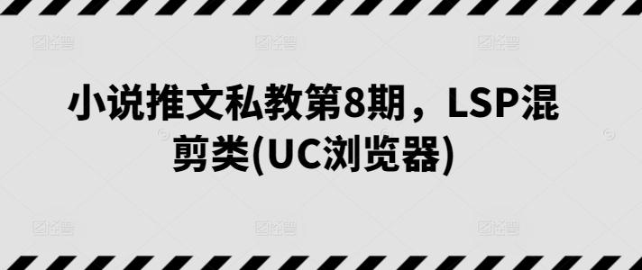 小说推文私教第8期，LSP混剪类(UC浏览器)客创社 - 专注互联网轻资产创业及网络项目资源整合与分享客创社 - 专注互联网轻资产创业及网络项目资源整合与分享