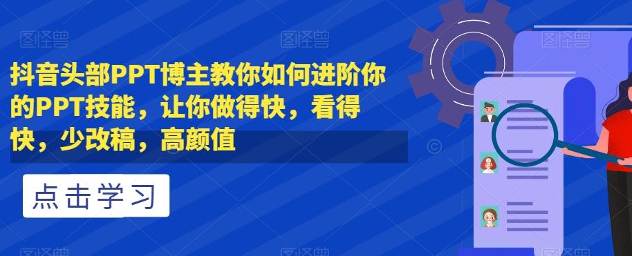 抖音头部PPT博主教你如何进阶你的PPT技能，让你做得快，看得快，少改稿，高颜值客创社 - 专注互联网轻资产创业及网络项目资源整合与分享客创社 - 专注互联网轻资产创业及网络项目资源整合与分享
