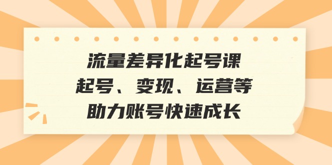 流量差异化起号课：起号、变现、运营等，助力账号快速成长客创社 - 专注互联网轻资产创业及网络项目资源整合与分享客创社 - 专注互联网轻资产创业及网络项目资源整合与分享