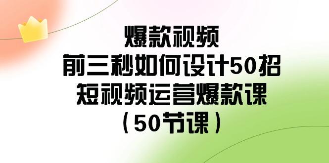 爆款视频前三秒如何设计50招：短视频运营爆款课(50节课)客创社 - 专注互联网轻资产创业及网络项目资源整合与分享客创社 - 专注互联网轻资产创业及网络项目资源整合与分享
