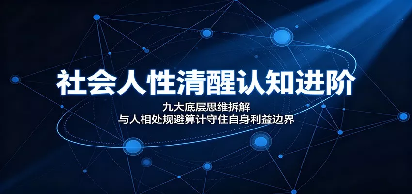 社会人性清醒认知进阶：九大底层思维拆解，与人相处规避算计守住自身利益边界客创社区-专注互联网轻资产资源整合与分享客创社区-专注互联网轻资产资源整合与分享