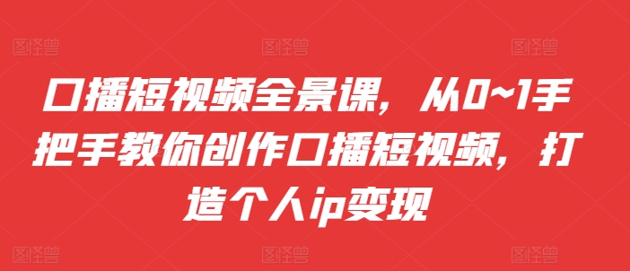 口播短视频全景课，​从0~1手把手教你创作口播短视频，打造个人ip变现客创社 - 专注互联网轻资产创业及网络项目资源整合与分享客创社 - 专注互联网轻资产创业及网络项目资源整合与分享