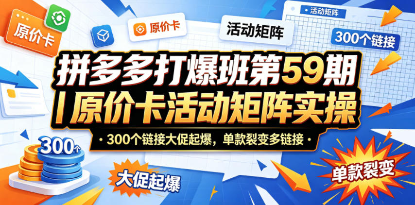 拼多多打爆班第59期｜原价卡活动矩阵实操，300个链接大促起爆，单款裂变多链接 《鱼见海科技》-鱼见海资源网-免费PHP网站源码模板,插件软件网创AI智能体资源分享平台！