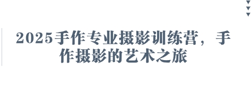 2025手作专业摄影训练营，手作摄影的艺术之旅客创社 - 专注互联网轻资产创业及网络项目资源整合与分享客创社 - 专注互联网轻资产创业及网络项目资源整合与分享