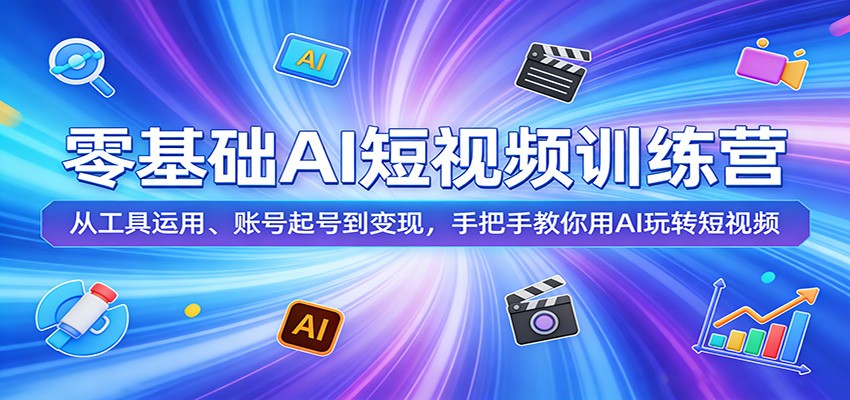 零基础AI短视频训练营：从工具运用、账号起号到变现，手把手教你用AI玩转短视频客创社区-专注互联网轻资产资源整合与分享客创社区-专注互联网轻资产资源整合与分享