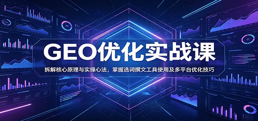 GEO优化实战课：拆解核心原理与实操心法，掌握选词撰文工具使用及多平台优化技巧客创社区-专注互联网轻资产资源整合与分享客创社区-专注互联网轻资产资源整合与分享