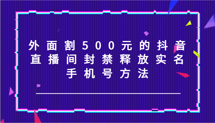 外面割500元的抖音直播间封禁释放实名/手机号方法！客创社 - 专注互联网轻资产创业及网络项目资源整合与分享客创社 - 专注互联网轻资产创业及网络项目资源整合与分享