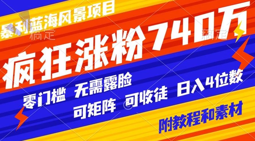 暴利蓝海风景项目疯狂涨粉740w，0门槛，无需露脸，可矩阵，可收徒，日入4位数【附教程和素材】客创社 - 专注互联网轻资产创业及网络项目资源整合与分享客创社 - 专注互联网轻资产创业及网络项目资源整合与分享
