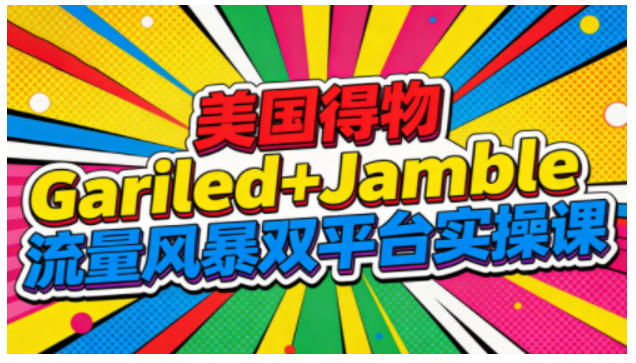 美国得物Gariled+Jamble流量风暴双平台实操课，两大美国热门平台全流程运营客创社区-专注互联网轻资产资源整合与分享客创社区-专注互联网轻资产资源整合与分享