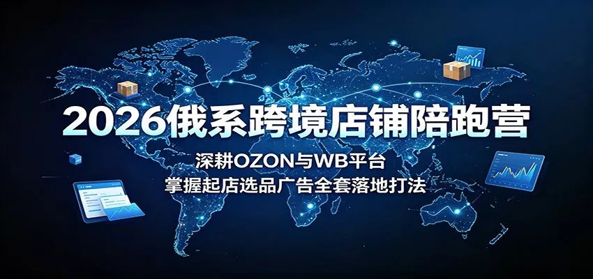 2026俄系跨境店铺陪跑营：深耕OZON与WB平台，掌握起店选品广告全套落地打法客创社区-专注互联网轻资产资源整合与分享客创社区-专注互联网轻资产资源整合与分享