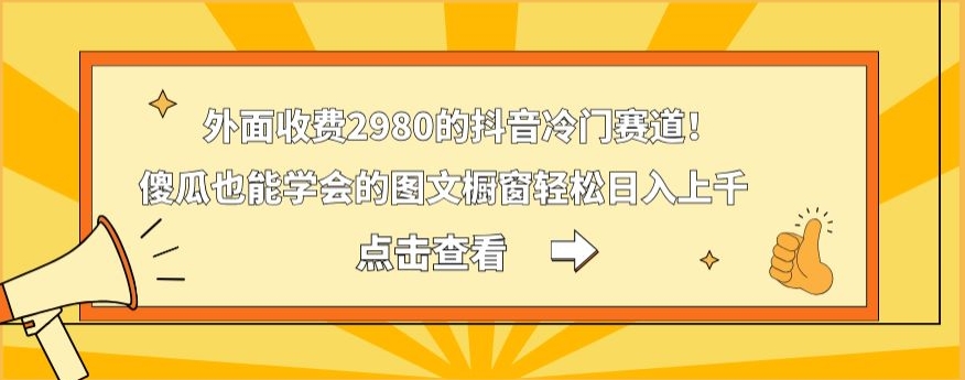 外面收费2980的抖音冷门赛道！傻瓜也能学会的图文橱窗轻松日入上千客创社 - 专注互联网轻资产创业及网络项目资源整合与分享客创社 - 专注互联网轻资产创业及网络项目资源整合与分享