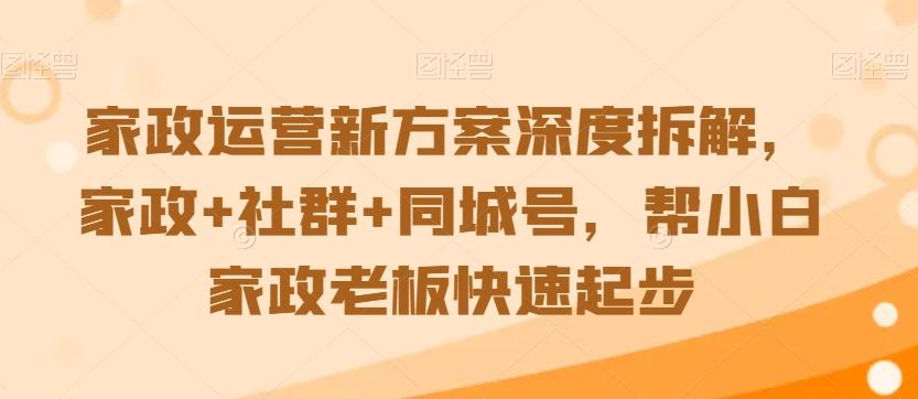 家政运营新方案深度拆解，家政+社群+同城号，帮小白家政老板快速起步客创社 - 专注互联网轻资产创业及网络项目资源整合与分享客创社 - 专注互联网轻资产创业及网络项目资源整合与分享