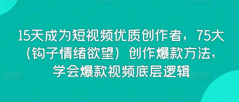 15天成为短视频优质创作者，75大(钩子情绪欲望)创作爆款方法，学会爆款视频底层逻辑客创社 - 专注互联网轻资产创业及网络项目资源整合与分享客创社 - 专注互联网轻资产创业及网络项目资源整合与分享