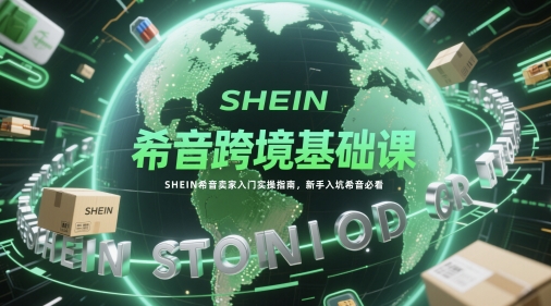 希音跨境基础课，SHEIN希音卖家入门实操指南，新手入坑希音必看-客创社 - 专注互联网轻资产创业及网络项目资源整合与分享客创社-免费且强大的项目分享网站！