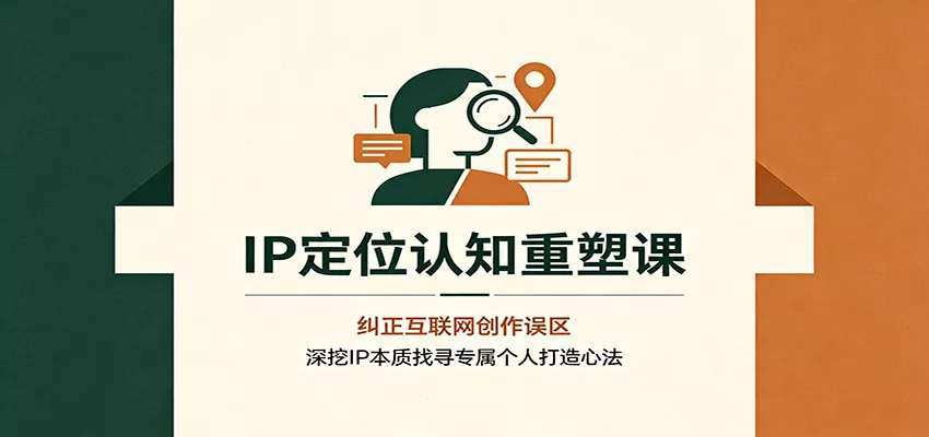 IP定位认知重塑课：纠正互联网创作误区，深挖IP本质找寻专属个人打造心法星享资源网星享资源网