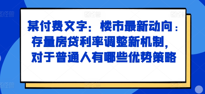 某付费文章：楼市最新动向，存量房贷利率调整新机制，对于普通人有哪些优势策略客创社 - 专注互联网轻资产创业及网络项目资源整合与分享客创社 - 专注互联网轻资产创业及网络项目资源整合与分享