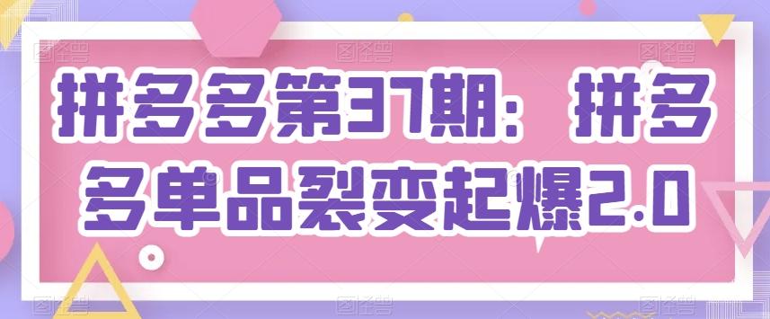 拼多多第37期：拼多多单品裂变起爆2.0客创社 - 专注互联网轻资产创业及网络项目资源整合与分享客创社 - 专注互联网轻资产创业及网络项目资源整合与分享