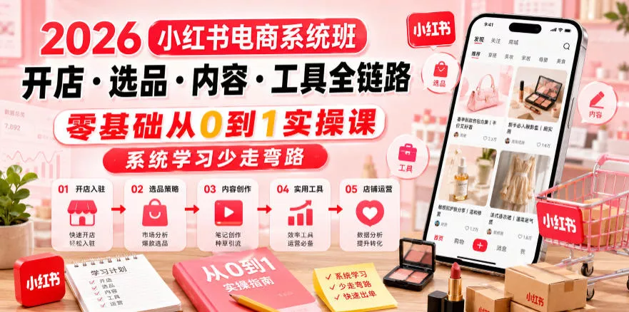2026小红书电商系统班开店・选品・内容・工具全链路，零基础从0到1实操课，系统学习少走弯路客创社区-专注互联网轻资产资源整合与分享客创社区-专注互联网轻资产资源整合与分享