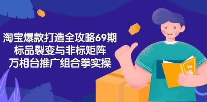 淘宝爆款打造全攻略-69期，标品裂变与非标矩阵，万相台推广组合拳实操-客创社 - 专注互联网轻资产创业及网络项目资源整合与分享客创社-免费且强大的项目分享网站！