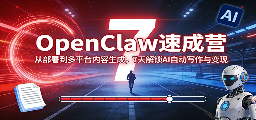 OpenClaw速成营：从部署到多平台内容生成，7天解锁AI自动写作与变现客创社区-专注互联网轻资产资源整合与分享客创社区-专注互联网轻资产资源整合与分享