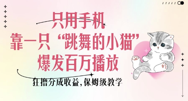 只用手机靠一只“跳舞的小猫”爆发百万播放，狂撸分成收益，保姆级教学-客创社 - 专注互联网轻资产创业及网络项目资源整合与分享客创社-免费且强大的项目分享网站！