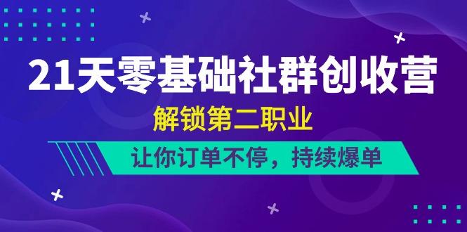 21天零基础社群创收营，解锁第二职业，让你订单不停，持续爆单(22节)客创社 - 专注互联网轻资产创业及网络项目资源整合与分享客创社 - 专注互联网轻资产创业及网络项目资源整合与分享