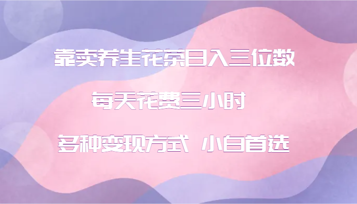 靠卖养生花茶日入三位数，每天花费三小时 多种变现方式 小白首选客创社 - 专注互联网轻资产创业及网络项目资源整合与分享客创社 - 专注互联网轻资产创业及网络项目资源整合与分享